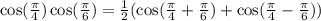 \cos(\frac{\pi}{4})\cos(\frac{\pi}{6})=\frac{1}{2}(\cos(\frac{\pi}{4}+\frac{\pi}{6})+\cos(\frac{\pi}{4}-\frac{\pi}{6}))