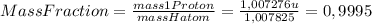 Mass Fraction= \frac{mass 1 Proton}{mass H atom} = \frac{1,007276 u}{1,007825}=0,9995
