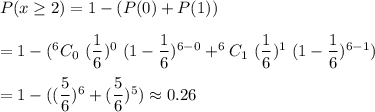 P(x\geq2 )=1-(P(0)+P(1))\\\\=1-(^6C_0\ (\dfrac{1}{6})^0\ (1-\dfrac{1}{6})^{6-0}+^6C_1\ (\dfrac{1}{6})^1\ (1-\dfrac{1}{6})^{6-1})\\\\=1-((\dfrac{5}{6})^6+(\dfrac{5}{6})^5)\approx0.26