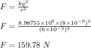 F = \frac{kq^2}{r^2} \\\\F = \frac{8.98755 \times 10^9 \times (8\times 10^{-6})^2}{(6\times 10^{-2})^2} \\\\F = 159.78 \ N