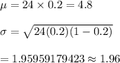 \mu=24\times0.2=4.8\\\\\sigma=\sqrt{24(0.2)(1-0.2)}\\\\=1.95959179423\approx1.96