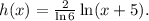 h(x)=\frac{2}{\ln 6} \ln (x+5).