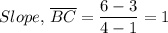 Slope, \, \overline{BC} =\dfrac{6-3}{4-1} = 1