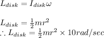 L_{disk}=I_{disk}\omega \\\\L_{disk}=\frac{1}{2}mr^{2}\\\therefore L_{disk}=\frac{1}{2}mr^{2}\times10rad/sec