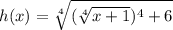 h(x) = \sqrt[4]{(\sqrt[4]{x+1} )^{4}+6}
