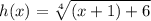 h(x) = \sqrt[4]{(x+1)+6}