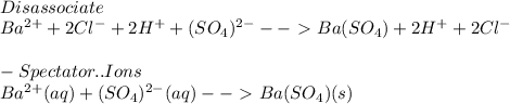 \\  Disassociate \\ Ba^{2+} +  2Cl^{-} + 2H^{+ } + ( SO_{4} )^{2-} --\ \textgreater \  Ba(SO_{4}) + 2H^{+} + 2Cl^{-} \\  \\ - Spectator..Ions  \\  Ba^{2+} (aq) + ( SO_{4} )^{2-} (aq)  --\ \textgreater \  Ba(SO_{4}) (s)