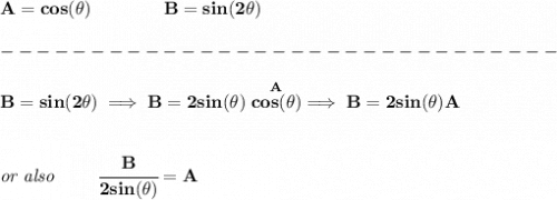 \bf A=cos(\theta )\qquad \qquad B=sin(2\theta )\\\\&#10;-------------------------------\\\\&#10;B=sin(2\theta )\implies B=2sin(\theta )\stackrel{A}{cos(\theta )}\implies B=2sin(\theta )A&#10;\\\\\\&#10;\textit{or also }\qquad \cfrac{B}{2sin(\theta )}=A