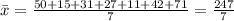 \bar{x}=\frac{50 + 15 + 31 + 27 + 11 + 42 + 71}{7}=\frac{247}{7}