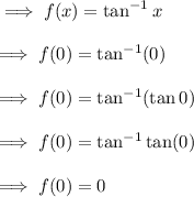 \implies f(x)=\tan^{-1}x\\\\\implies f(0)=\tan^{-1}(0)\\\\\implies f(0)=\tan^{-1}(\tan 0)\\\\\implies f(0)=\tan^{-1}\tan(0)\\\\\implies f(0)=0