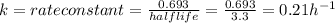 k=rate constant=\frac{0.693}{halflife}=\frac{0.693}{3.3}=0.21h^{-1}