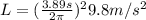 L=( \frac{3.89s}{2 \pi } ) ^{2} 9.8m/s^{2}