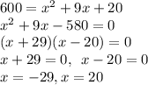 600 = x^{2} + 9x + 20\\&#10;x^{2} + 9x - 580 = 0\\&#10;(x + 29)(x - 20) = 0\\&#10;x + 29 = 0, \:\: x - 20 = 0\\&#10;x = -29, x = 20