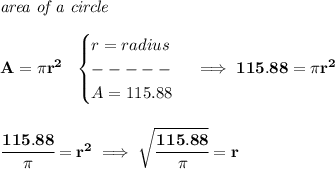 \bf \textit{area of a circle}\\\\&#10;A=\pi r^2~~&#10;\begin{cases}&#10;r=radius\\&#10;-----\\&#10;A=115.88&#10;\end{cases}\implies 115.88=\pi r^2&#10;\\\\\\&#10;\cfrac{115.88}{\pi }=r^2\implies \sqrt{\cfrac{115.88}{\pi }}=r