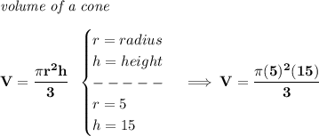 \bf \textit{volume of a cone}\\\\&#10;V=\cfrac{\pi r^2 h}{3}~~&#10;\begin{cases}&#10;r=radius\\&#10;h=height\\&#10;-----\\&#10;r=5\\&#10;h=15&#10;\end{cases}\implies V=\cfrac{\pi (5)^2(15)}{3}