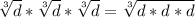 \sqrt[3]{d} *\sqrt[3]{d}*\sqrt[3]{d}=\sqrt[3]{d*d*d}