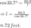\cos33.7^o= \frac{60.3}{l}  \\  \\ \Rightarrow l=\frac{60.3}{\cos33.7^o} \\  \\ \approx72\, feet.