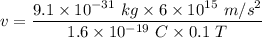 v=\dfrac{9.1\times 10^{-31}\ kg\times 6\times 10^{15}\ m/s^2}{1.6\times 10^{-19}\ C\times 0.1\ T}