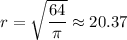r=\sqrt{\dfrac{64}{\pi}}\approx20.37