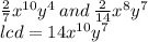 \frac{2}{7}  {x}^{10}  {y}^{4}  \: and \:  \frac{2}{14}  {x}^{8}  {y}^{7} \\ lcd = 14 {x}^{10}   {y}^{7}