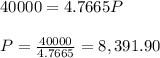 40000=4.7665P \\  \\ P= \frac{40000}{4.7665} =8,391.90