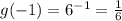 g( - 1) =  {6}^{ - 1}  =  \frac{1}{6}