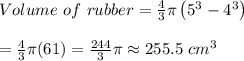 Volume\ of\ rubber= \frac{4}{3} \pi\left(5^3-4^3\right) \\  \\ = &#10;\frac{4}{3} \pi(61)= \frac{244}{3} \pi\approx255.5\ cm^3