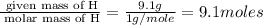 \frac{\text{ given mass of H}}{\text{ molar mass of H}}= \frac{9.1g}{1g/mole}=9.1moles