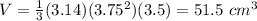 V=\frac{1}{3}(3.14)(3.75^{2})(3.5)=51.5\ cm^{3}