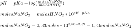 pH=pKa + log ( \frac{moles NaNO_2}{moles HNO_2} ) \\ \\ moles NaNO_2= moles HNO_2*10^{pH-pKa} \\ \\ moles NaNO_2= 0,33 moles* 10^{3,56-3,39}=0,49 moles NaNO_2