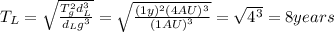 T_L=\sqrt{\frac{T_g^2 d_L^3}{d_Lg^3}}=\sqrt{\frac{(1 y)^2 (4 AU)^3}{(1 AU)^3}}=\sqrt{4^3}=8 years
