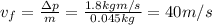 v_f =  \frac{\Delta p }{m}= \frac{1.8 kg m/s}{0.045 kg}=  40 m/s