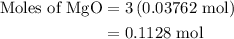 \begin{aligned}{\text{Moles of MgO}}&= 3\left( {{\text{0}}{\text{.03762 mol}}} \right)\\&= 0.1128{\text{ mol}}\\\end{aligned}
