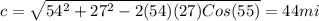 c=\sqrt{54^{2}+27^{2}-2(54)(27)Cos(55)}=44 mi