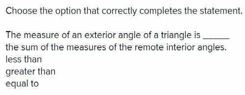 Choose the option that correctly completes the statement. the measure of an exterior angle of a tria