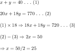 x+y=40\ .\ .\ .\ (1) \\  \\ 20x+18y=770\ .\ .\ .\ (2) \\  \\ (1)\times18\Rightarrow18x+18y=720\ .\ .\ .\ (3) \\  \\ (2)-(3)\Rightarrow2x=50 \\  \\ \Rightarrow x=50/2=25