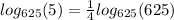 log_{625}(5)=\frac{1}{4}log_{625}(625)