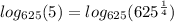 log_{625}(5)=log_{625}(625^{\frac{1}{4}})