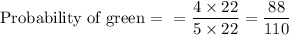 \text {Probability of green = } = \dfrac{4 \times 22}{5 \times 22} = \dfrac{88}{110}