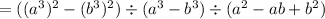 =((a^3)^2 - (b^3)^2) \div (a^3 - b^3) \div(a^2-ab+b^2)