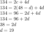 134 = 2c + 4d\\&#10;134 = 2(48 - d ) + 4d\\&#10;134 = 96 - 2d + 4d\\&#10;134 = 96 + 2d\\&#10;38 = 2d\\&#10;d = 19