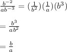\frac{b^{-2}} {ab^{-3}} =(\frac{1}{b^{2}})( \frac{1}{a})( b^{3})\\ \\=\frac{b^{3}}{ab^{2}} \\ \\= \frac{b}{a}