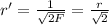 r'= \frac{1}{\sqrt{2F}} = \frac{r}{\sqrt{2} }