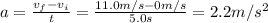 a= \frac{v_f - v_i}{t} = \frac{11.0 m/s-0 m/s}{5.0 s}=2.2 m/s^2