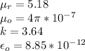 \mu_r = 5.18 \\&#10;\mu_o = 4 \pi * 10^{-7} \\&#10;k = 3.64 \\&#10;\epsilon_o = 8.85 * 10^{-12}