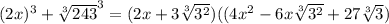 (2x)^3+ \sqrt[3]{243} ^3=(2x+ 3\sqrt[3]{3^2} )((4x^2-6x \sqrt[3]{3^2} +27 \sqrt[3]{3} )