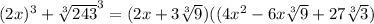 (2x)^3+ \sqrt[3]{243} ^3=(2x+ 3\sqrt[3]{9} )((4x^2-6x \sqrt[3]{9} +27 \sqrt[3]{3} )