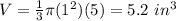 V=\frac{1}{3}\pi (1^{2})(5)=5.2\ in^{3}