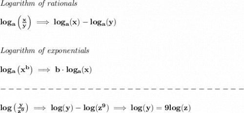 \bf \textit{Logarithm of rationals}&#10;\\\\&#10;log_a\left(  \frac{x}{y}\right)\implies log_a(x)-log_a(y)&#10;\\\\\\&#10;\textit{Logarithm of exponentials}&#10;\\\\&#10;log_a\left( x^b \right)\implies   b\cdot log_a(x)\\\\&#10;-------------------------------\\\\&#10;log\left( \frac{y}{z^9} \right)\implies log(y)-log(z^9)\implies log(y)=9log(z)