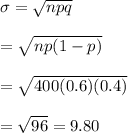 \sigma=\sqrt{npq} \\  \\ =\sqrt{np(1-p)} \\  \\ =\sqrt{400(0.6)(0.4)} \\  \\ =\sqrt{96}=9.80